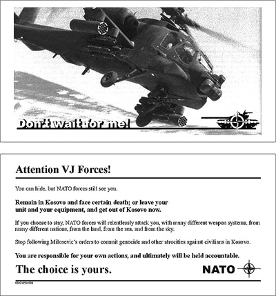 Листовка, распространявшаяся в ходе бомбардировок Югославии: Надпись под вертолетом: Не жди меня. Вниманию югославским  войскам! Вы можете скрываться, но войска НАТО все равно видят вас. Оставайтесь в Косово и непременно встретьте смерть, или оставьте свое подразделение и снаряжение и уезжайте из Косово сейчас. Если вы решите остаться, войска НАТО безжалостно нападут на вас, используя множество различных боевых систем, установленных в разных странах — с земли, с моря, с неба. Прекратите следовать приказам Милошевича и совершать геноцид и другие зверства против гражданского населения в Косово. Вы несете ответственность за свои действия, и непременно будете за них отвечать. Выбор за вами. НАТО.